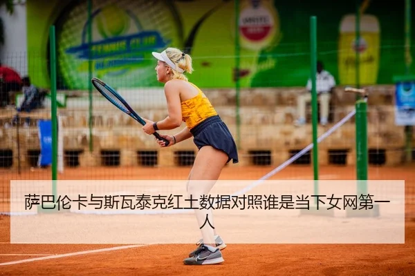 萨巴伦卡与斯瓦泰克红土数据对照谁是当下女网第一人